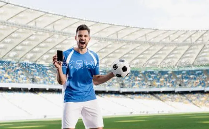 oety欧亿体育下载百度社团赞助平台《国家足球二级运动员评定资格：必知必查的规定详解》