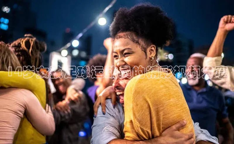 oety欧亿体育58同城14岁女孩足球运动员的精彩视频分享