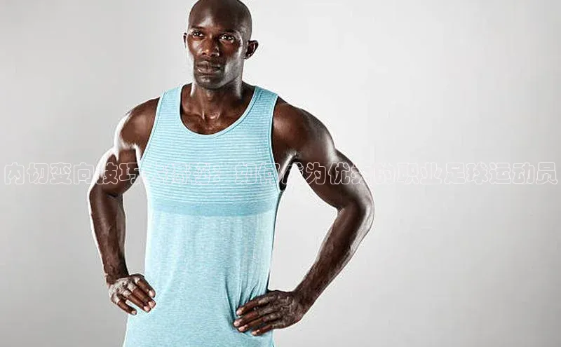 欧亿体育(中国)官方网站如流内切变向技巧大揭秘：如何成为优秀的职业足球运动员