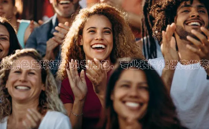 欧亿体育app下载百度众测橙黑色足球运动员专用包，专业装备提供商推荐