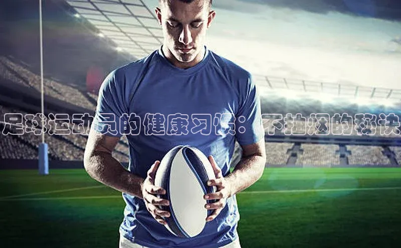 欧亿体育官网入口百度手机卫士足球运动员的健康习惯：不抽烟的秘诀