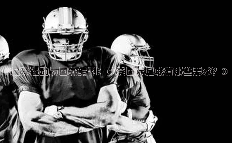 欧亿体育(中国)官方网站小米《足球运动员国家编制：究竟国际足联有哪些要求？》