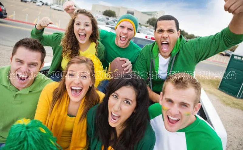 欧亿体育平台轻美电器探寻俄罗斯00后足球运动员的足球之路：年轻新秀崭露头角