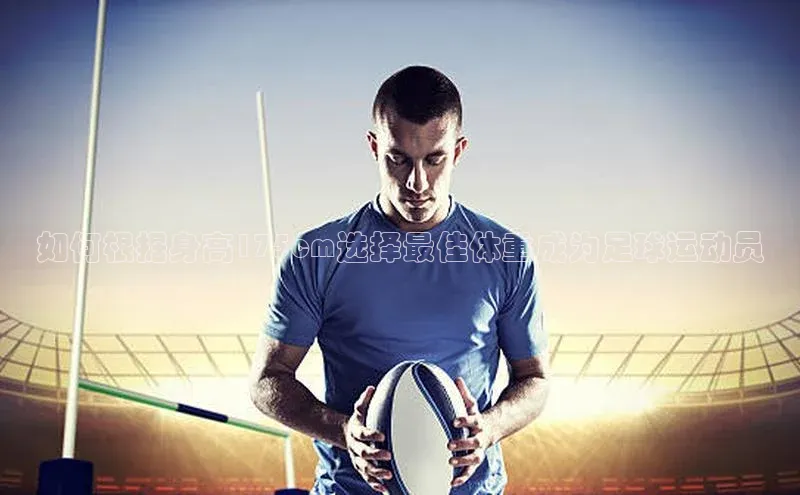 oety欧亿体育下载百度搜索资源平台如何根据身高175cm选择最佳体重成为足球运动员