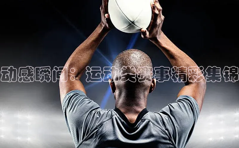 oety欧亿体育官网阿里尔公司动感瞬间：运动类赛事精彩集锦