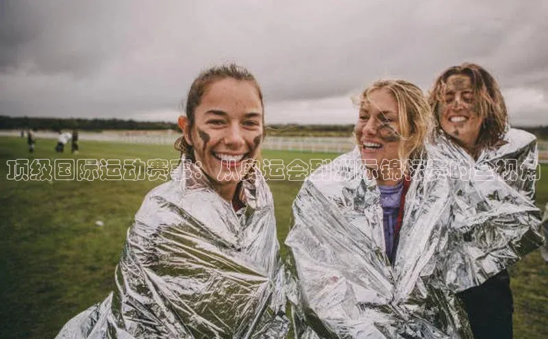欧亿体育全站app下载安装百度健康顶级国际运动赛事：从奥运会到洲际锦标赛的全视角