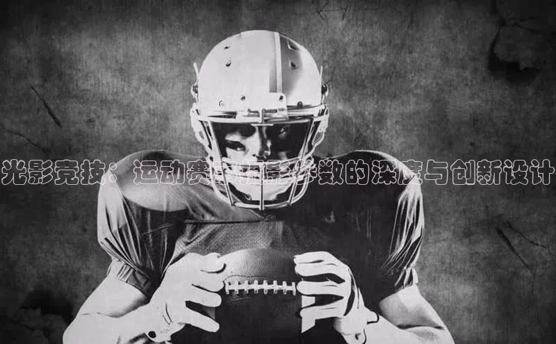 oety欧亿体育下载百度集团光影竞技：运动赛事摄影参数的深度与创新设计