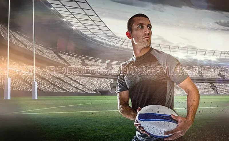 欧亿体育下载官方网站遥望科技冠军之路：深度顶级运动赛事的战术策略与比赛数据分析