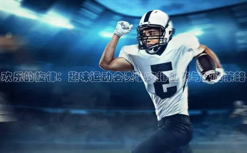 欢乐的旋律：趣味运动会赛事安排创意与实施策略