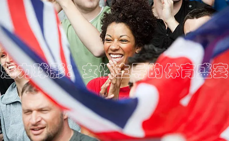 魅力球影：女性主导的体育盛宴