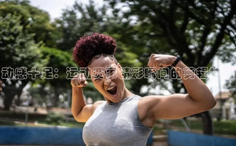 动感十足：运动赛事精彩瞬间的剪辑技巧