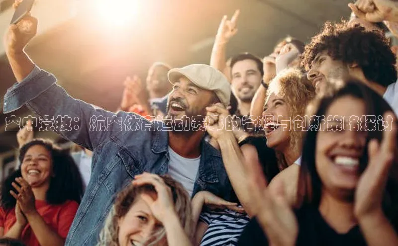 空中竞技：航空体育运动赛事的管理与创新策略探讨