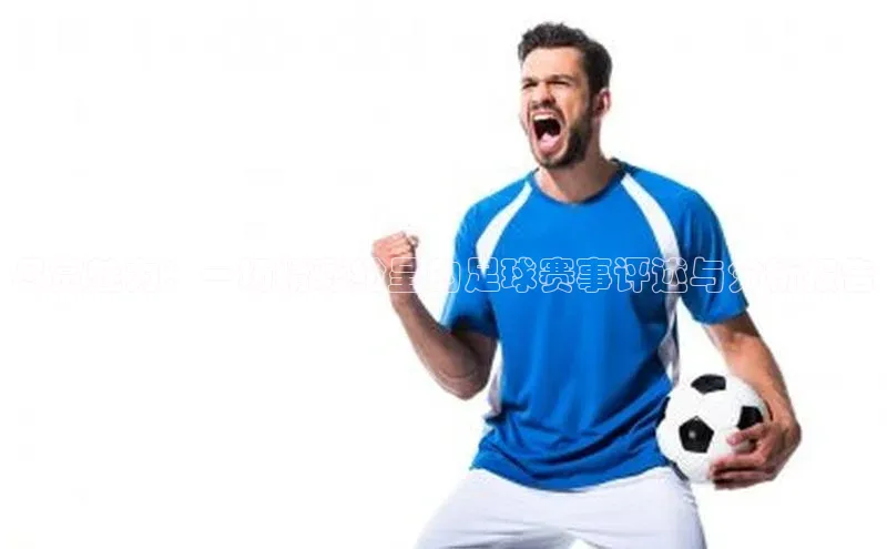 尽赏魅力：一场精彩纷呈的足球赛事评述与分析报告