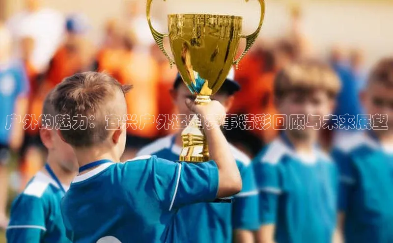 户外的魅力：宜兴户外运动赛事精彩回顾与未来展望