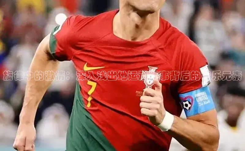 旋律中的激情：深入浅出地运动赛事背后的音乐元素