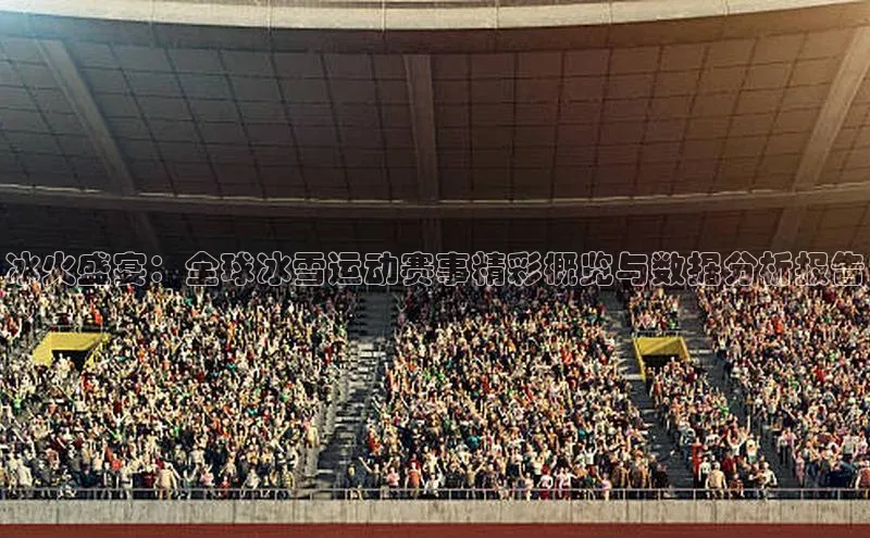 冰火盛宴：全球冰雪运动赛事精彩概览与数据分析报告