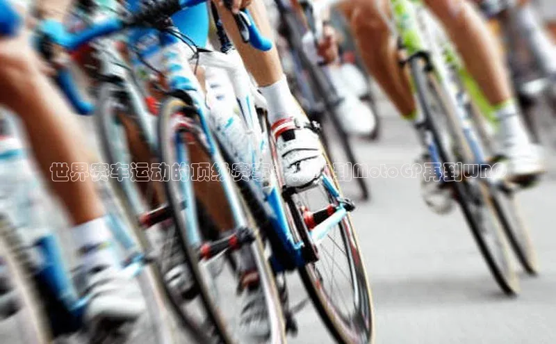 世界赛车运动的顶级赛事：从F1到MotoGP再到WRC