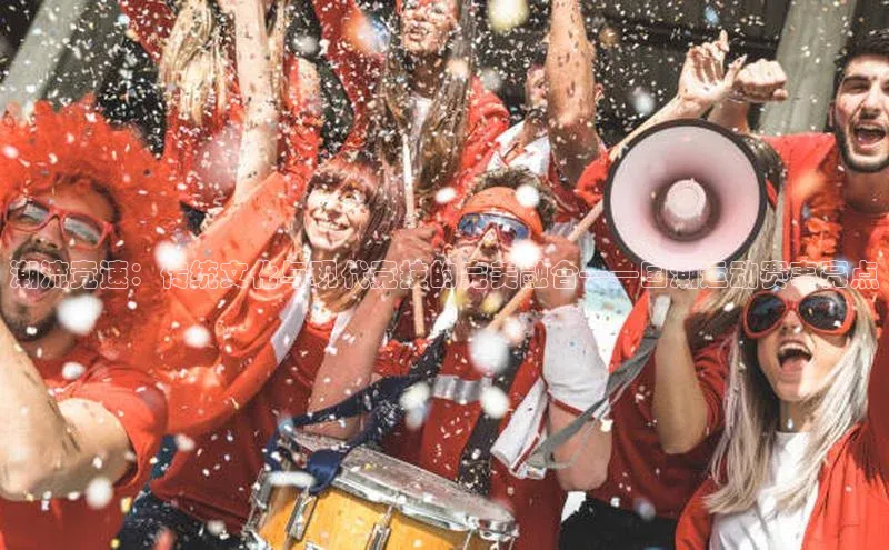 潮流竞速：传统文化与现代竞技的完美融合——国潮运动赛事亮点