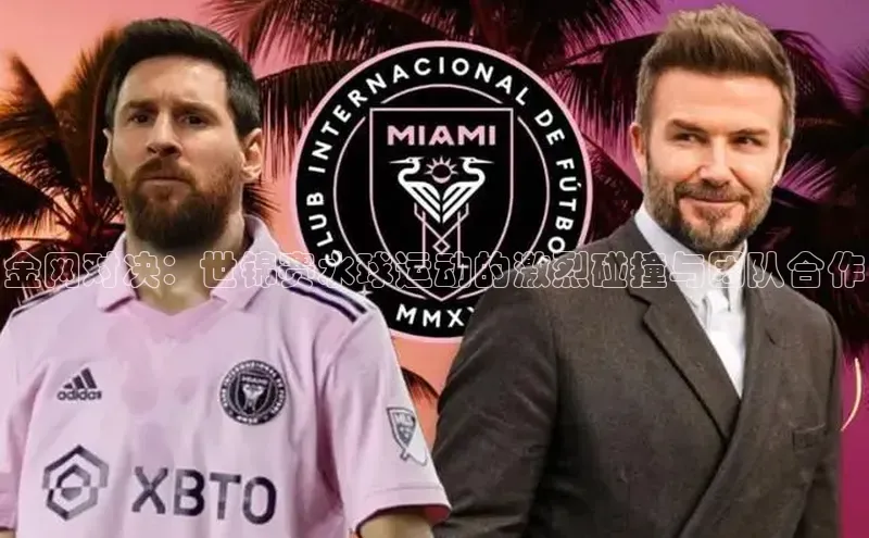 金网对决：世锦赛水球运动的激烈碰撞与团队合作