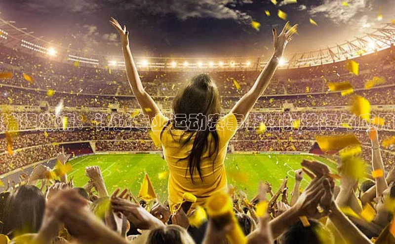 捕捉激情：详述专业运动赛事器材的选择与应用