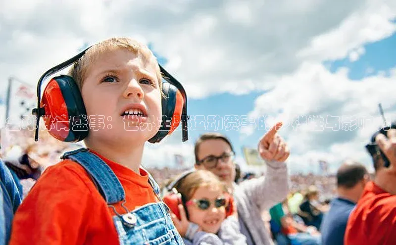 全球体育盛事：世界主要运动赛事的多样性与影响力