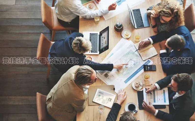 竞技选手全面恢复计划：从运动赛事到康复工作的整合策略