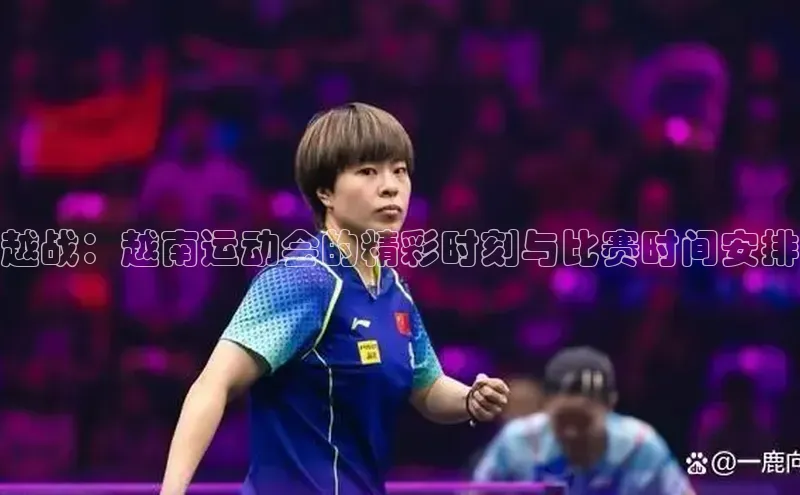 越战：越南运动会的精彩时刻与比赛时间安排