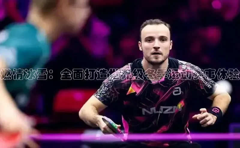 燃情冰雪：全面打造世界级冬季运动赛事体验