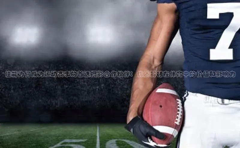 佳能为何成为运动赛事的首选摄影合作伙伴：优质器材在体育中的价值和影响力