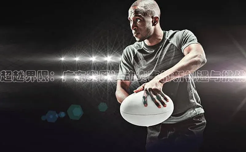超越界限：广东赛区运动赛事的新机遇与挑战