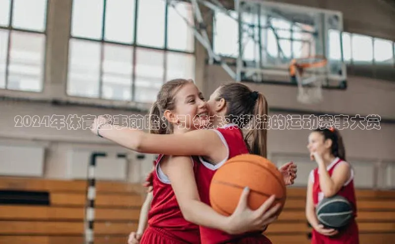 2024年体育盛事前瞻：引领未来潮流的运动赛事大赏