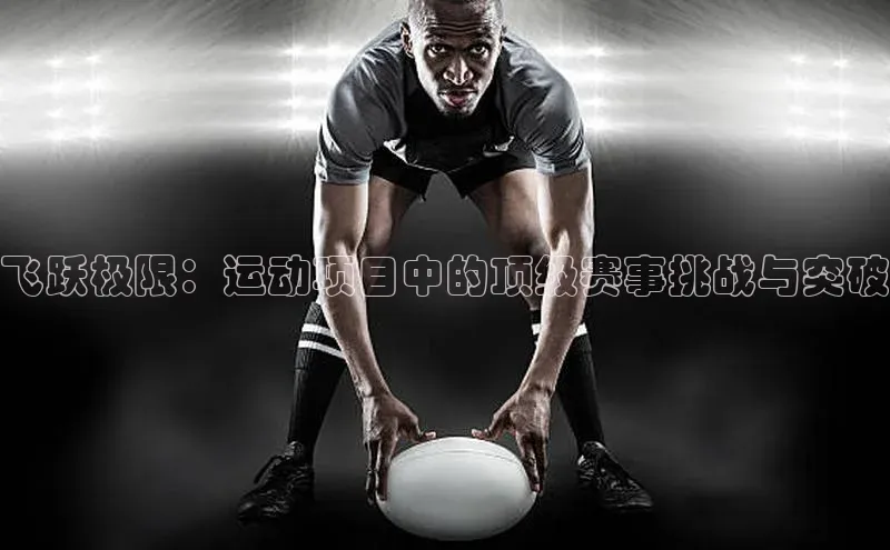 飞跃极限：运动项目中的顶级赛事挑战与突破