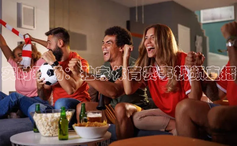 实时现场：独家体育赛事视频直播