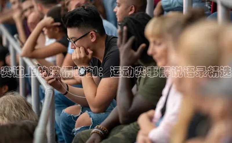 赛道上的激情时刻：运动赛事解说语录精选