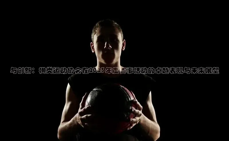 与创新：棋类运动协会在2023年度赛事活动的卓越表现与未来展望