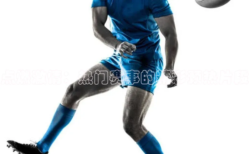 点燃激情：热门赛事的精彩预热片段