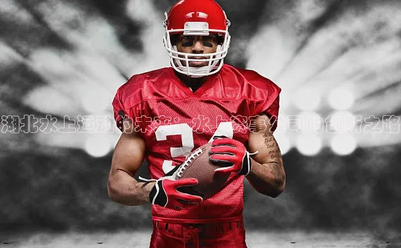 湖北水上运动的未来：水上赛事公司的创新之路