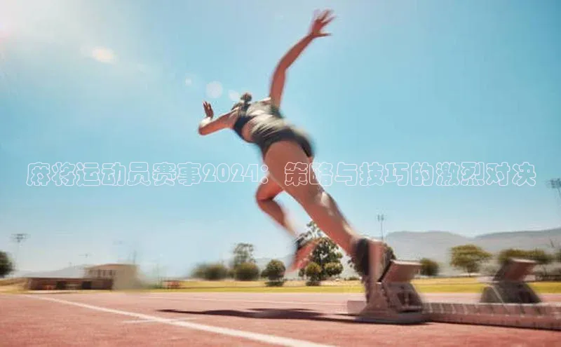 麻将运动员赛事2024：策略与技巧的激烈对决