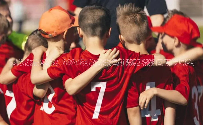 西安体育盛宴：2023年度各类运动赛事精彩回顾与展望