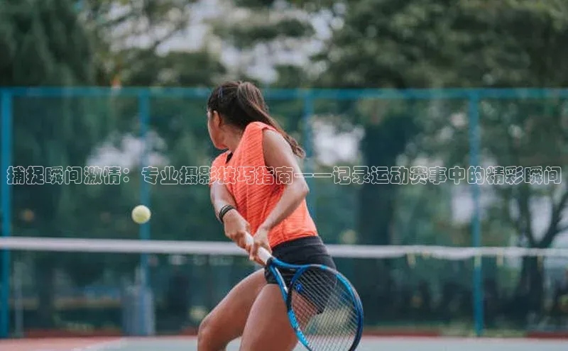 捕捉瞬间激情：专业摄影技巧指南——记录运动赛事中的精彩瞬间