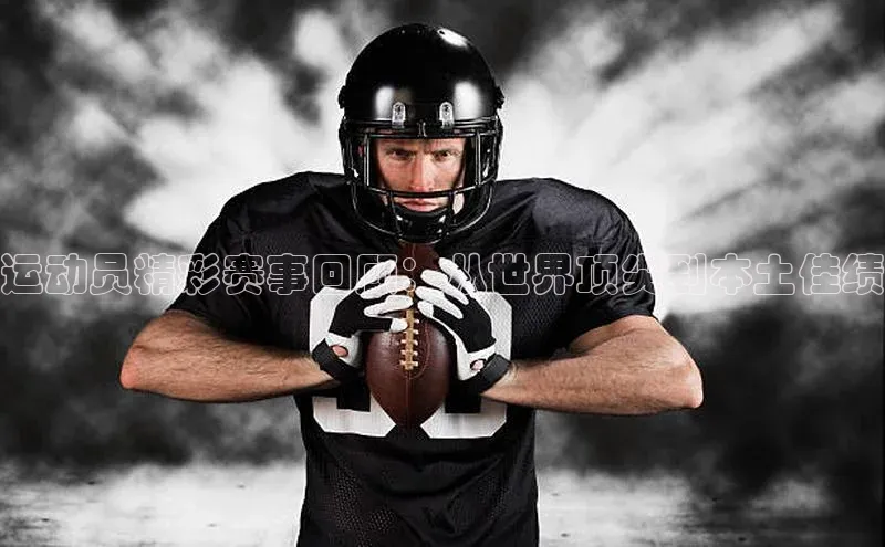 运动员精彩赛事回顾：从世界顶尖到本土佳绩