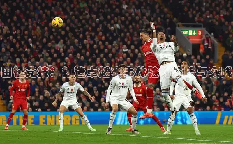 田径竞技：打造卓越赛事体验的策略与实践