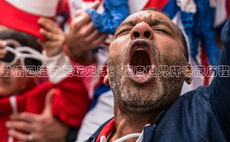 激情四溢的足坛史诗：深度世界杯夺冠历程