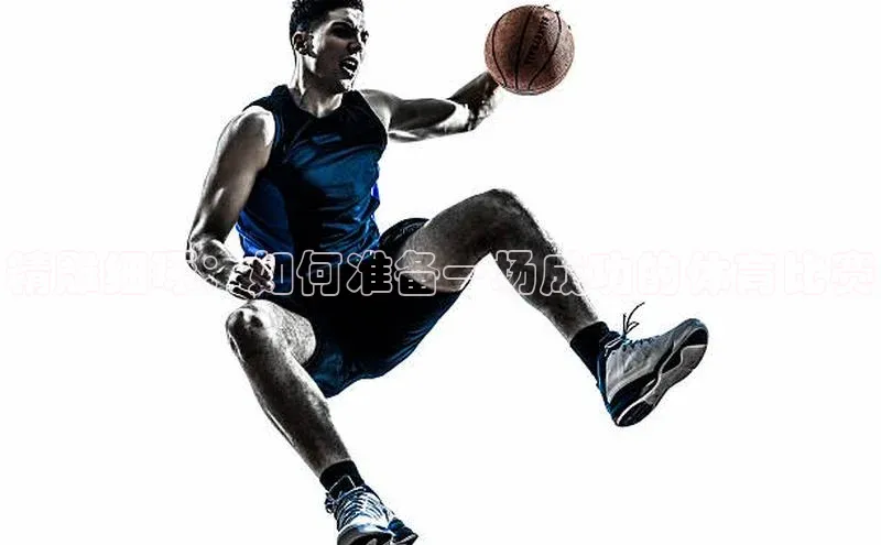 精雕细琢：如何准备一场成功的体育比赛