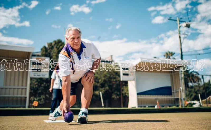 如何通过运动赛事账号实现商业变现？