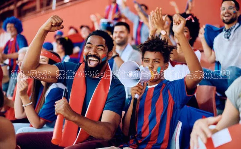 浙江风采：聚焦2023年度省运动会精彩瞬间与未来展望