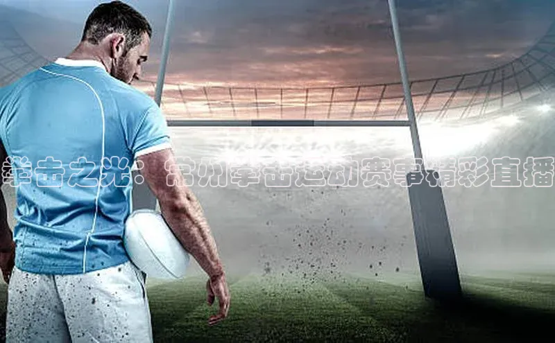 拳击之光：常州拳击运动赛事精彩直播