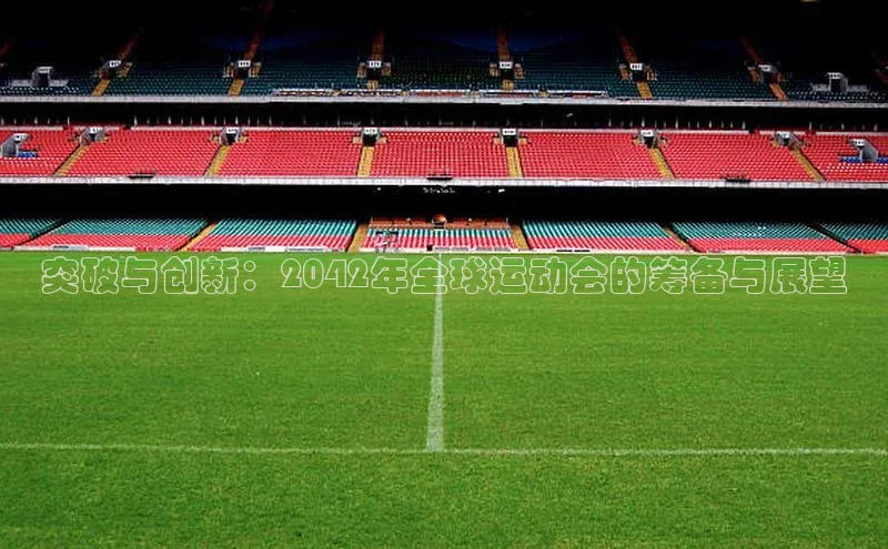 突破与创新：2042年全球运动会的筹备与展望