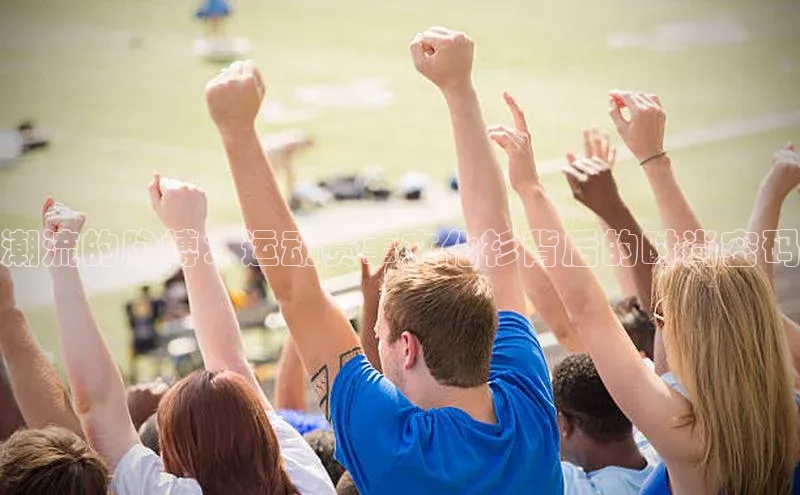 潮流的脉搏：运动赛事文化衫背后的时尚密码