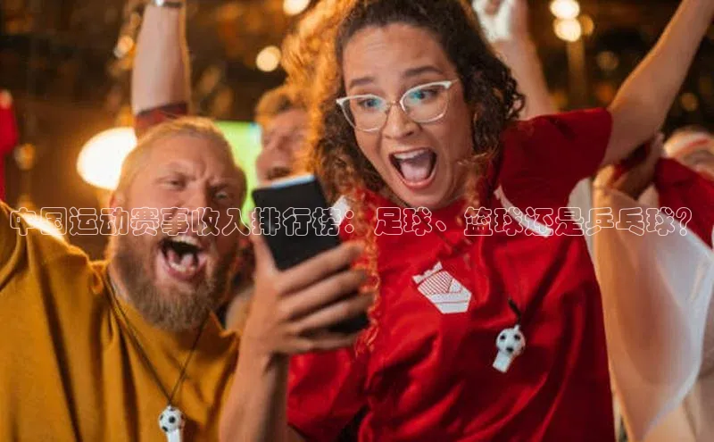 中国运动赛事收入排行榜：足球、篮球还是乒乓球？